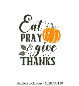 Eat pray and give thanks inspirational slogan inscription. Vector thanksgiving quote. Illustration for prints on t-shirts and bags, posters, cards. Pumpkin season, Fall vector design.