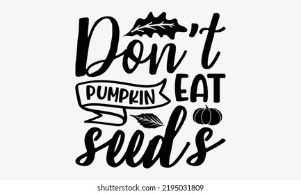 Don’t Eat Pumpkin Seeds - Thanksgiving t shirt design, Hand drawn lettering phrase isolated on white background, Calligraphy graphic design typography element, Hand written vector sign, svg