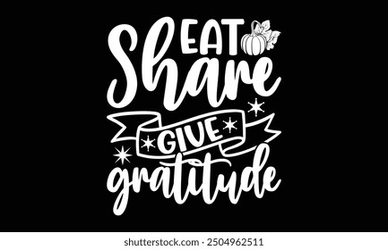 Eat share give gratitude- Thanksgiving t shirt design, Hand drawn vintage illustration with hand-lettering and decoration elements, Isolated on black background, eps, Files for Cutting Template.