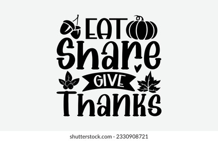 Eat Share Give Thanks - Thanksgiving T-shirt Design Template, Thanksgiving Quotes File, Hand Drawn Lettering Phrase, SVG Files for Cutting Cricut and Silhouette. svg