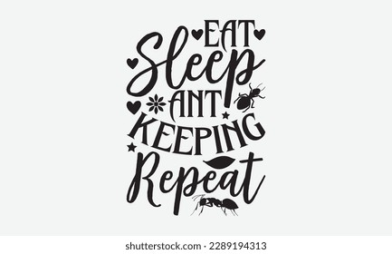 Eat Sleep Ant keeping Repeat - Ant svg typography t-shirt design.  Hand-drawn lettering phrases, Stickers, Templates, and Mugs. Vector files are editable in EPS 10.