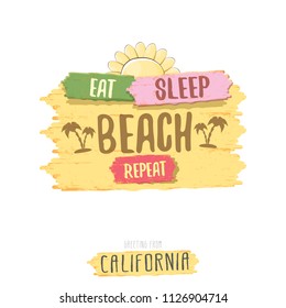 Eat sleep beach repeat vector concept grunge illustration or summer poster. vector funky label with funny summer slogan for print on tee. Greeting card from California coast or beach