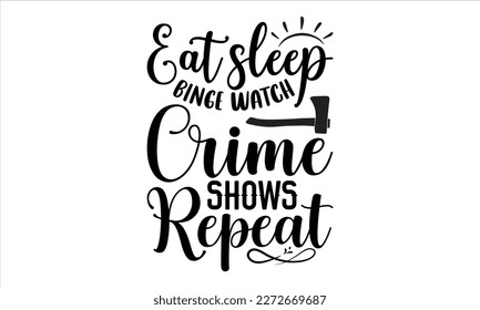 Eat sleep binge watch crime shows repeat- True Crime t- shirt design, Hand written vector svg design,  Printable Vector Illustration, typography, graphics, Isolated on white background. EPS 10