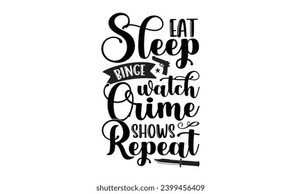 Eat Sleep Binge Watch Crime Shows Repeat- True Crime t- shirt design, Hand drawn lettering phrase, for Cutting Machine, Silhouette Cameo, Cricut Vector illustration Template.