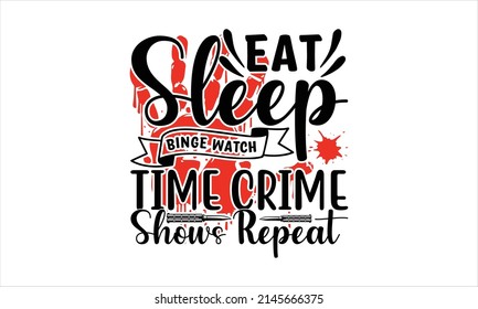  Eat Sleep Binge Watch Time Crime Shows Repeat-     Vector Quote And Typography T-shirt Graphics.
