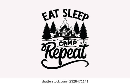 Eat sleep camp repeat - Camping SVG Design, Campfire T-shirt Design, Sign Making, Card Making, Scrapbooking, Vinyl Decals and Many More.