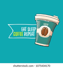 Eat sleep coffee repeat vector concept illustration or poster. vector funky coffee paper cup with funny slogan for print on tee. 