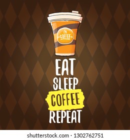 Eat sleep coffee repeat vector concept illustration or poster. vector funky coffee paper cup with funny slogan on wooden background for print on tee.
