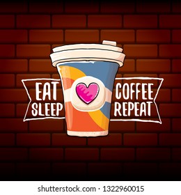 Eat sleep coffee repeat vector concept illustration or poster. vector funky coffee paper cup with funny slogan on brick wall background for print on tee.