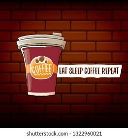 Eat sleep coffee repeat vector concept illustration or poster. vector funky coffee paper cup with funny slogan on brick wall background for print on tee.