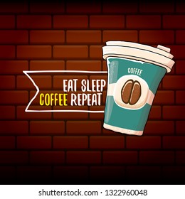 Eat sleep coffee repeat vector concept illustration or poster. vector funky coffee paper cup with funny slogan on brick wall background for print on tee.
