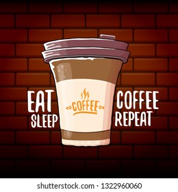 Eat sleep coffee repeat vector concept illustration or poster. vector funky coffee paper cup with funny slogan on brick wall background for print on tee.