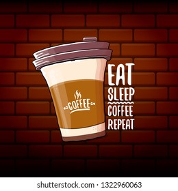 Eat sleep coffee repeat vector concept illustration or poster. vector funky coffee paper cup with funny slogan on brick wall background for print on tee.