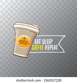 Eat sleep coffee repeat vector concept illustration or poster. vector funky coffee paper cup with funny slogan on transparent background for print on tee. 