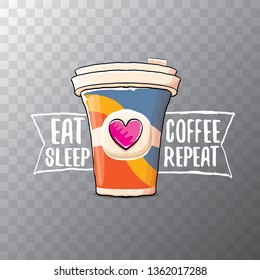 Eat sleep coffee repeat vector concept illustration or poster. vector funky coffee paper cup with funny slogan on transparent background for print on tee. 