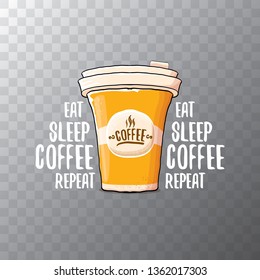 Eat sleep coffee repeat vector concept illustration or poster. vector funky coffee paper cup with funny slogan on transparent background for print on tee. 