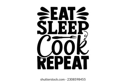 Eat Sleep Cook Repeat - Cooking SVG Design, Calligraphy t shirt design, Illustration for prints on t-shirts, bags, posters, cards and Mug.