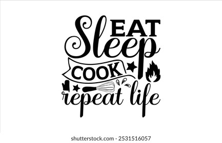 Eat Sleep Cook Repeat Life-chef T-shirt Design, Happy kitchen drawn typography poster, Conceptual handwritten phrase Home and Family T shirt hand lettered calligraphic design.