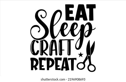 Eat Sleep Craft Repeat - Hobbies T shirt Design, Modern calligraphy, Cut Files for Cricut Svg, Illustration for prints on bags, posters