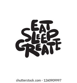 Eat sleep create. Funny hand lettering quote, made in vector. Isolated on white.