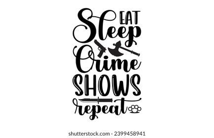 Eat Sleep Crime Shows Repeat- True Crime t- shirt design, Hand drawn vintage illustration with hand-lettering and decoration elements, greeting card template with typography text