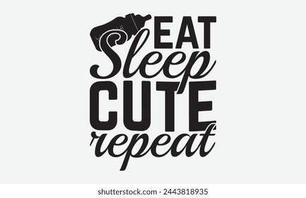 Eat Sleep Cute Repeat - Baby Typography T-Shirt Designs, Conceptual Handwritten Phrase Calligraphic, Vector Illustration With Hand-Drawn Lettering, For Poster, Hoodie, Wall, Banner, Flyer And Mugs.