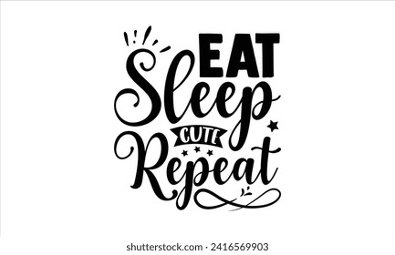 Eat sleep cute repeat - New Born Baby T Shirt Design, Hand drawn lettering and calligraphy, simple, lettering For stickers, mugs, etc.