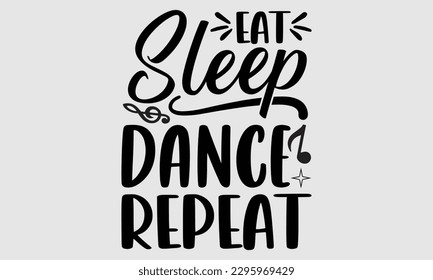 Eat sleep dance repeat- Dances SVG design, Hand drawn lettering phrase, This illustration can be used as a print on t-shirts and bags, Vector Template EPS 10