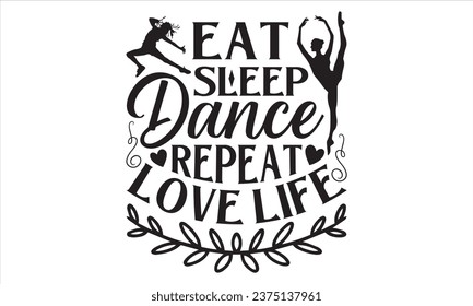 Eat Sleep Dance Repeat Love Life - Dancing T shirt Design, Handmade calligraphy vector illustration, used for poster, simple, lettering  For stickers, mugs, etc.