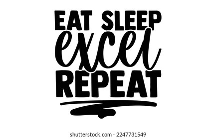 Eat Sleep Excel Repeat - Accountant t shirt design, Hand drawn lettering phrase isolated on white background, Calligraphy quotes design, SVG Files for Cutting, bag, cups, card