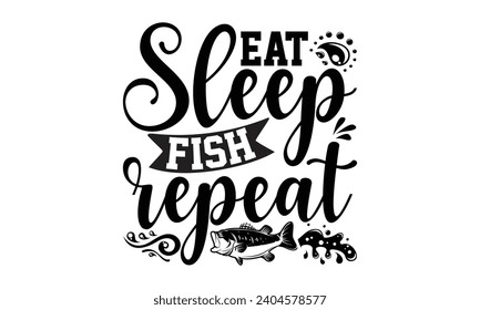 Eat Sleep Fish Repeat- Fishing t- shirt design, Hand drawn lettering phrase isolated on white background, Illustration for prints on bags, posters, cards