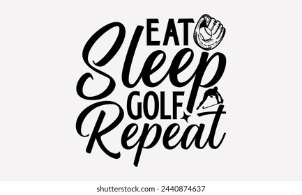 Eat Sleep Golf Repeat- Golf t- shirt design, Hand drawn lettering phrase isolated on white background, for Cutting Machine, Silhouette Cameo, Cricut, greeting card template with typography text svg