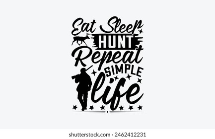 Eat Sleep Hunt Repeat Simple Life - Hunting T-Shirt Design, War Quotes, Handmade Calligraphy Vector Illustration, Stationary Or As A Posters, Cards, Banners.