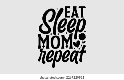 Eat sleep mom repeat- Mother's day t-shirt design, Best Mom Hand drawn typography phrases, vector quotes white background, lettering design svg, EPS 10.