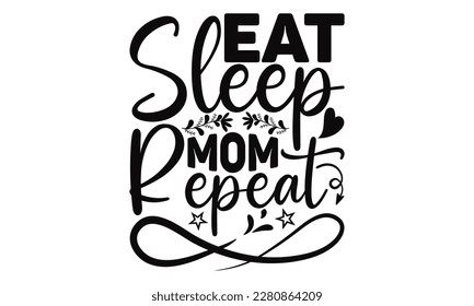Eat Sleep Mom Repeat - Mother's Day SVG Design Hand drawn lettering phrase, Illustration  for prints on t-shirts, bags, posters, cards, Mug, and EPS, Files Cutting.
 svg