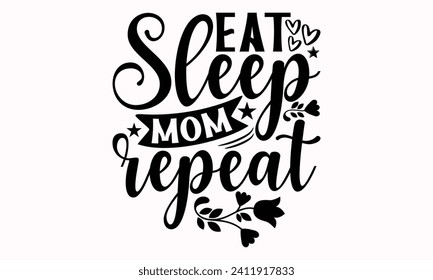 Eat Sleep Mom Repeat- Mother's Day t- shirt design, Hand drawn lettering phrase, This illustration can be used as a print and bags, stationary or as a poster.  