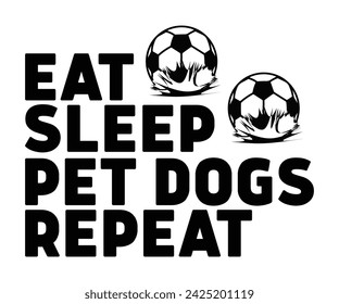 Eat Sleep Pet Dogs Repeat Svg,Soccer Day, Soccer Player Shirt, Gift For Soccer, Soccer Football, Sport Design Svg,Cut File, Soccer t-Shirt Design, European Football,  svg