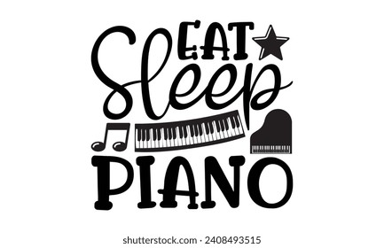 Eat Sleep Piano- Piano t- shirt design, Hand drawn lettering phrase for Cutting Machine, Silhouette Cameo, Cricut, Vector illustration Template.