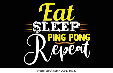 Eat Sleep Ping Pong Repeat- Table Tennis t shirts design, Hand drawn lettering phrase and Calligraphy t shirt design, svg Files for Cutting Cricut and Silhouette, EPS 10