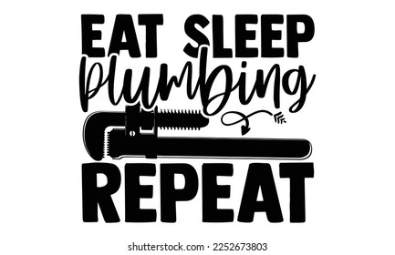 Eat Sleep Plumbing Repeat - Plumber T shirt Design. Hand drawn lettering phrase, calligraphy vector illustration. eps, svg Files for Cutting svg