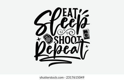 Eat Sleep Shoot Repeat - Photographer T-Shirt Design, Focus Quotes, Hand Drawn Vintage Hand Lettering, Poster Vector Design Template, EPS 10.