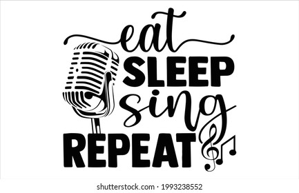 Eat sleep sing repeat- Singer t shirts design, Hand drawn lettering phrase, Calligraphy t shirt design, Isolated on white background, svg Files for Cutting Cricut and Silhouette, EPS 10