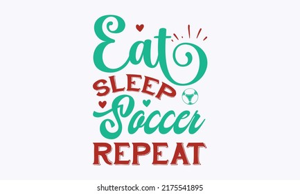 Eat Sleep Soccer Repeat - Funny mom soccer lover design. Typography lettering quote design. Soccer mom, T-shirt mock-up, posters, textile print, home décor, design, templet, vector. Eps 10 vector svg