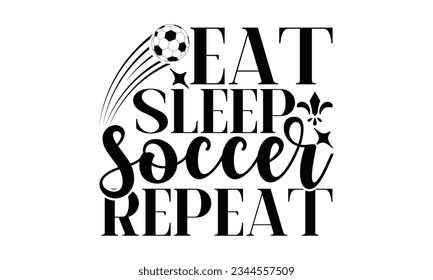 Eat Sleep Soccer Repeat  - Soccer SVG Design, This illustration can be used as a print on t-shirts, bags and mug stationary or as a poster.
