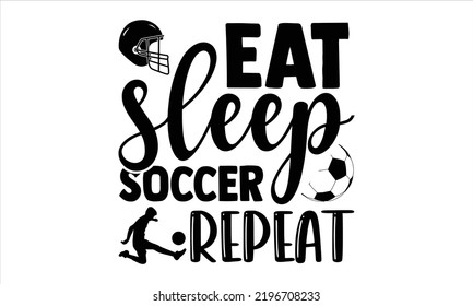 Eat Sleep Soccer Repeat - Soccer T shirt Design, Hand drawn vintage illustration with hand-lettering and decoration elements, Cut Files for Cricut Svg, Digital Download