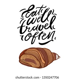 Eat well, travel often. Hand lettering. Croissant illustration 