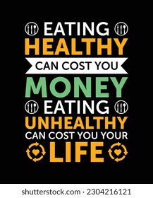 EATING HEALTHY CAN COST YOU MONEY. EATING UNHEALTHY CAN COST YOU YOUR LIFE.T-SHIRT DESIGN. PRINT TEMPLATE.TYPOGRAPHY VECTOR ILLUSTRATION.