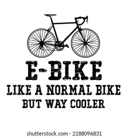 E-Bike Like A Normal Bike But Way Cooleris a vector design for printing on various surfaces like t shirt, mug etc. 
