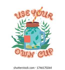 Eco friendly glass mug with fresh natural beverage surrounded by Use your own cup inscription for zero waste campaign. Flat cartoon vector illustration