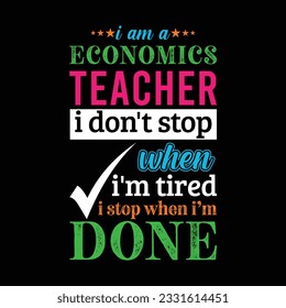 I am an Economics teacher i don’t stop when I’m tired i stop when i am done. Teacher t shirt design. Vector quote. For t shirt, typography, print, gift card, label sticker, flyers, mug design, POD.